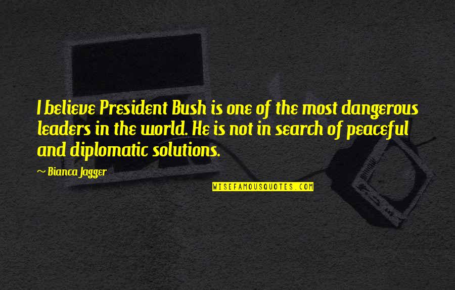 Barudecor Quotes By Bianca Jagger: I believe President Bush is one of the Barudecor Quotes By Bianca Jagger: I believe President Bush is one of the