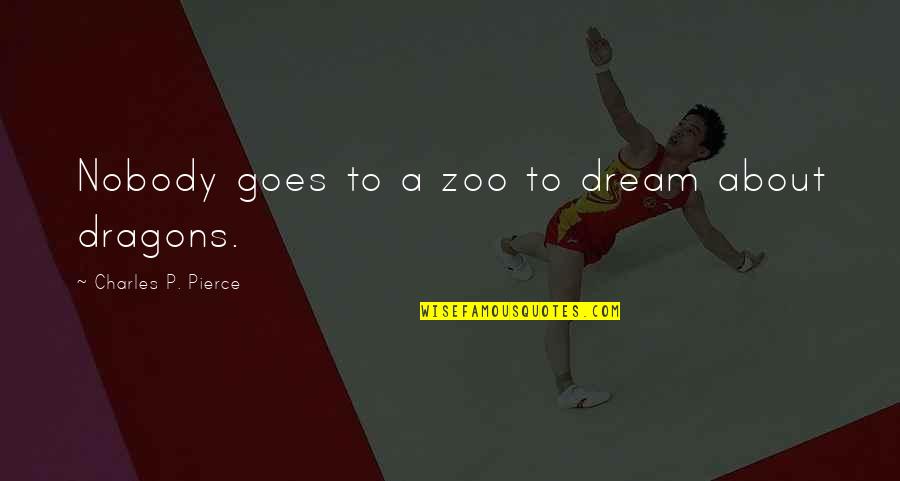 Baruffaldi Artist Quotes By Charles P. Pierce: Nobody goes to a zoo to dream about Baruffaldi Artist Quotes By Charles P. Pierce: Nobody goes to a zoo to dream about