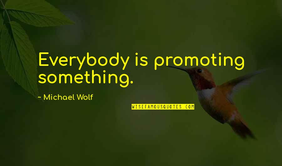 Barulho De Chuva Quotes By Michael Wolf: Everybody is promoting something. Barulho De Chuva Quotes By Michael Wolf: Everybody is promoting something.