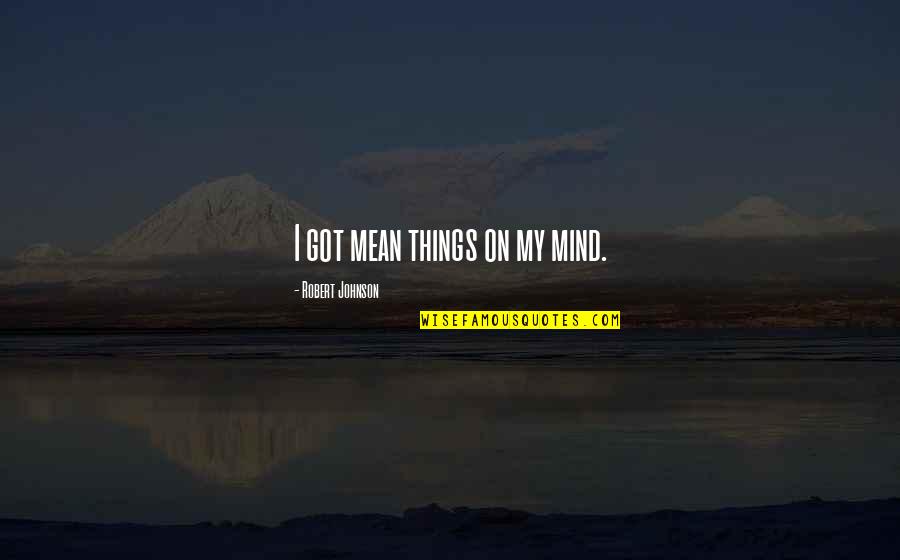 Barut Hemera Quotes By Robert Johnson: I got mean things on my mind. Barut Hemera Quotes By Robert Johnson: I got mean things on my mind.