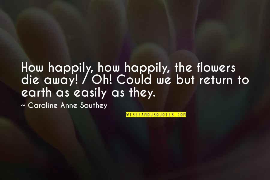 Baruzzini Quotes By Caroline Anne Southey: How happily, how happily, the flowers die away!