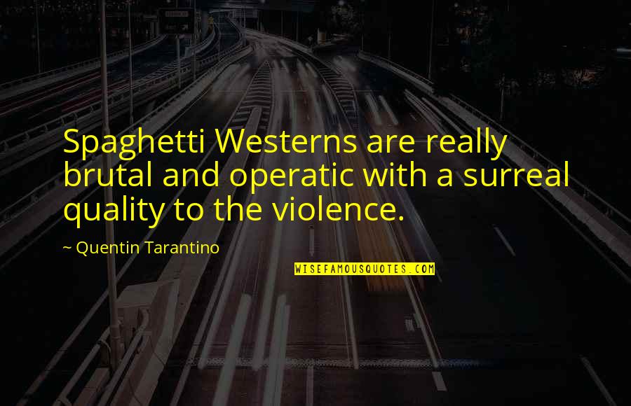 Baruzzini Quotes By Quentin Tarantino: Spaghetti Westerns are really brutal and operatic with