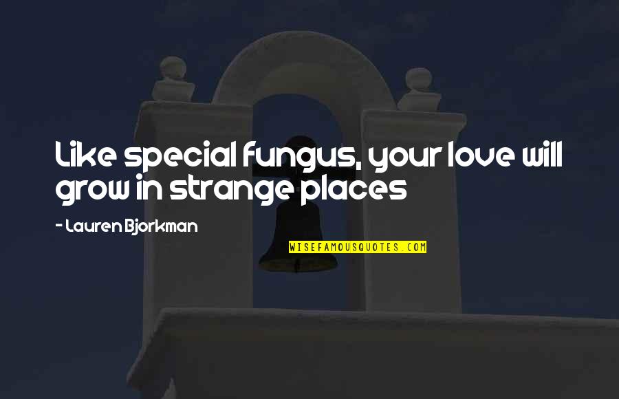 Barvus Quotes By Lauren Bjorkman: Like special fungus, your love will grow in Barvus Quotes By Lauren Bjorkman: Like special fungus, your love will grow in