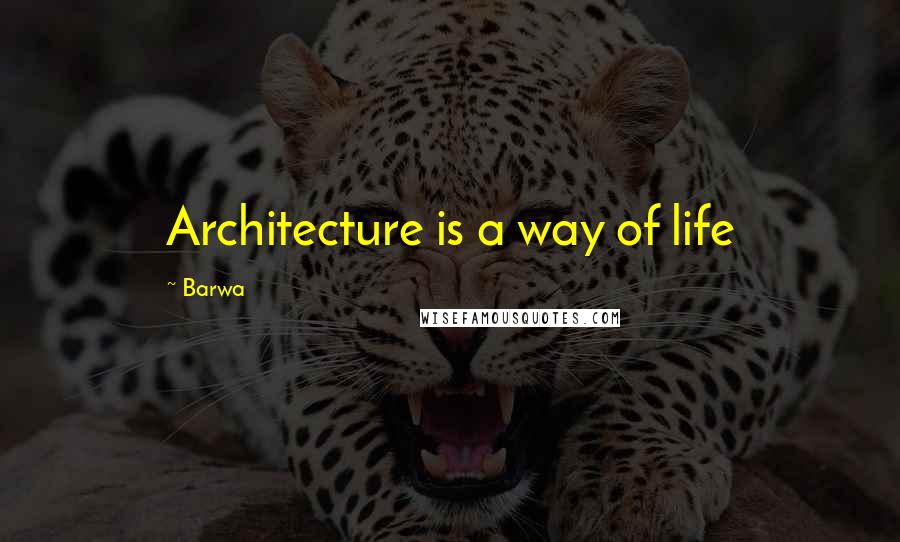 Barwa quotes: Architecture is a way of life