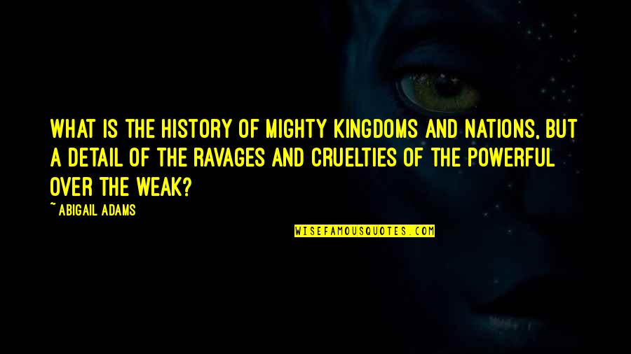 Barwani Quotes By Abigail Adams: What is the history of mighty kingdoms and Barwani Quotes By Abigail Adams: What is the history of mighty kingdoms and