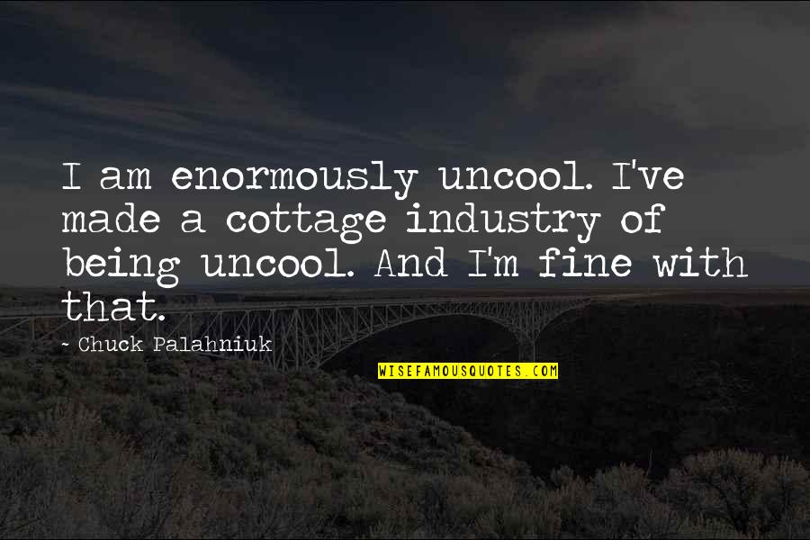 Barwani Quotes By Chuck Palahniuk: I am enormously uncool. I've made a cottage Barwani Quotes By Chuck Palahniuk: I am enormously uncool. I've made a cottage