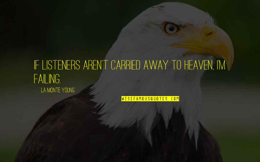 Barybal Quotes By La Monte Young: If listeners aren't carried away to Heaven, I'm Barybal Quotes By La Monte Young: If listeners aren't carried away to Heaven, I'm
