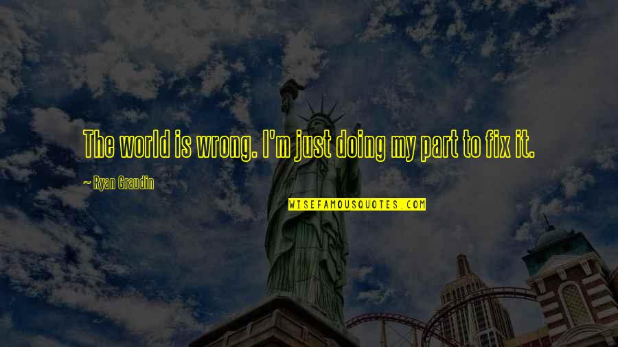 Barybal Quotes By Ryan Graudin: The world is wrong. I'm just doing my Barybal Quotes By Ryan Graudin: The world is wrong. I'm just doing my