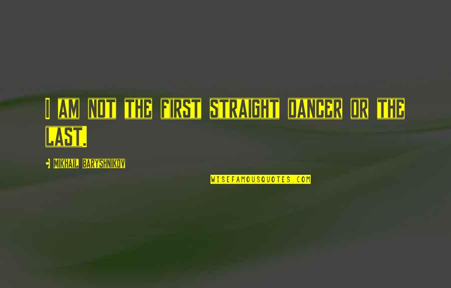 Baryshnikov Quotes By Mikhail Baryshnikov: I am not the first straight dancer or