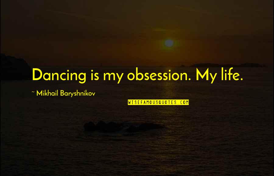 Baryshnikov Quotes By Mikhail Baryshnikov: Dancing is my obsession. My life. Baryshnikov Quotes By Mikhail Baryshnikov: Dancing is my obsession. My life.