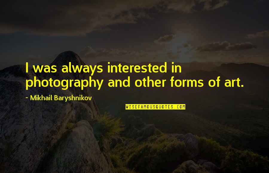 Baryshnikov Quotes By Mikhail Baryshnikov: I was always interested in photography and other Baryshnikov Quotes By Mikhail Baryshnikov: I was always interested in photography and other