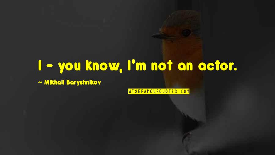 Baryshnikov Quotes By Mikhail Baryshnikov: I - you know, I'm not an actor.