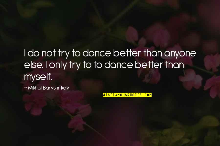 Baryshnikov Quotes By Mikhail Baryshnikov: I do not try to dance better than Baryshnikov Quotes By Mikhail Baryshnikov: I do not try to dance better than