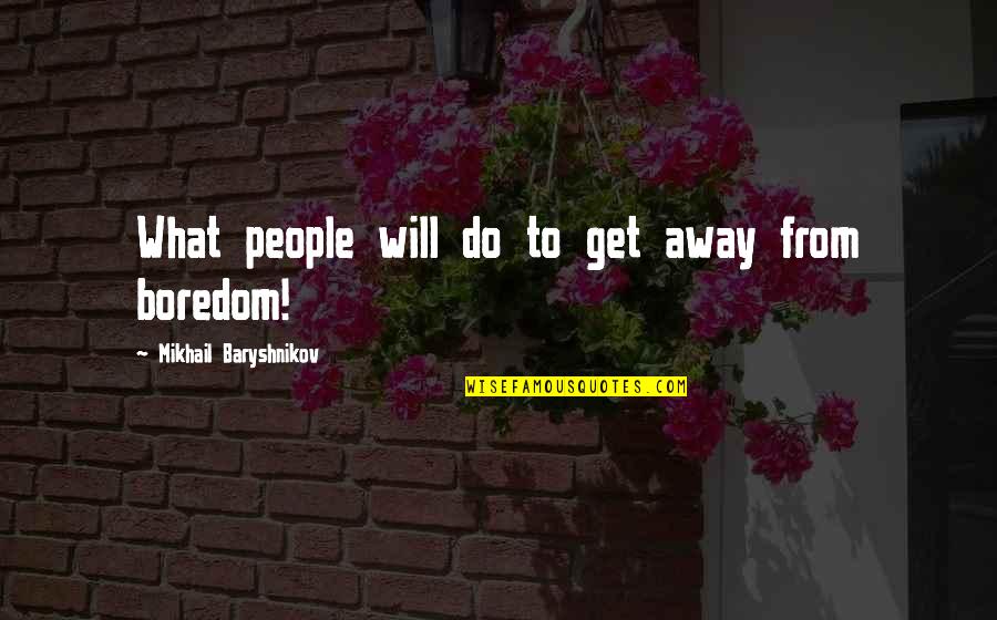 Baryshnikov Quotes By Mikhail Baryshnikov: What people will do to get away from Baryshnikov Quotes By Mikhail Baryshnikov: What people will do to get away from