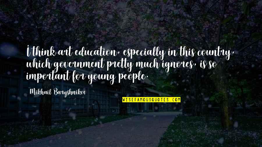 Baryshnikov Quotes By Mikhail Baryshnikov: I think art education, especially in this country,