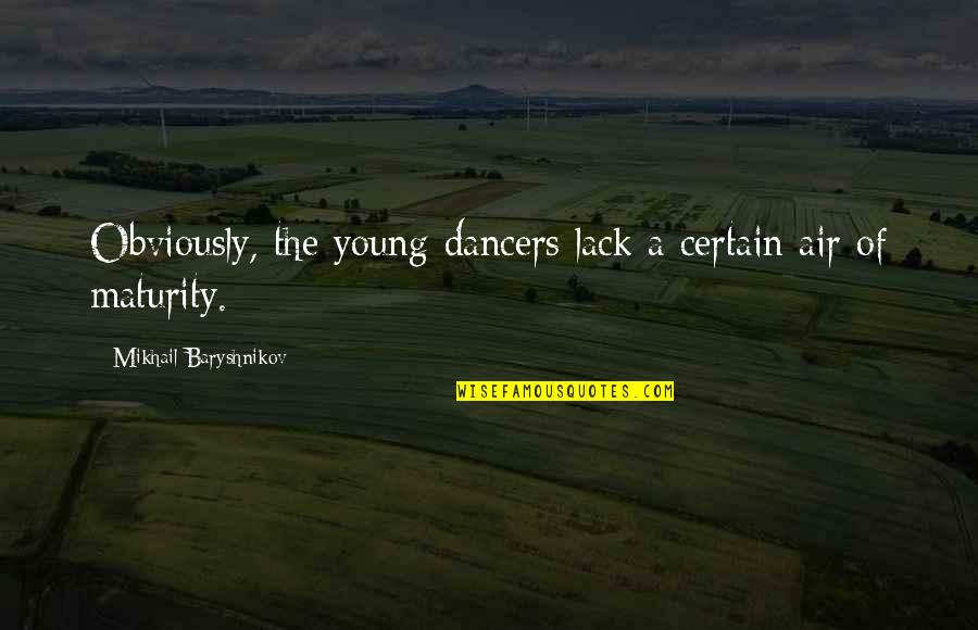Baryshnikov Quotes By Mikhail Baryshnikov: Obviously, the young dancers lack a certain air Baryshnikov Quotes By Mikhail Baryshnikov: Obviously, the young dancers lack a certain air