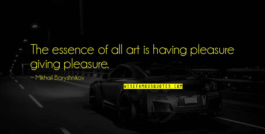 Baryshnikov Quotes By Mikhail Baryshnikov: The essence of all art is having pleasure
