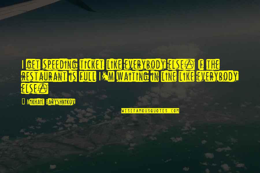Baryshnikov Quotes By Mikhail Baryshnikov: I get speeding ticket like everybody else. If Baryshnikov Quotes By Mikhail Baryshnikov: I get speeding ticket like everybody else. If