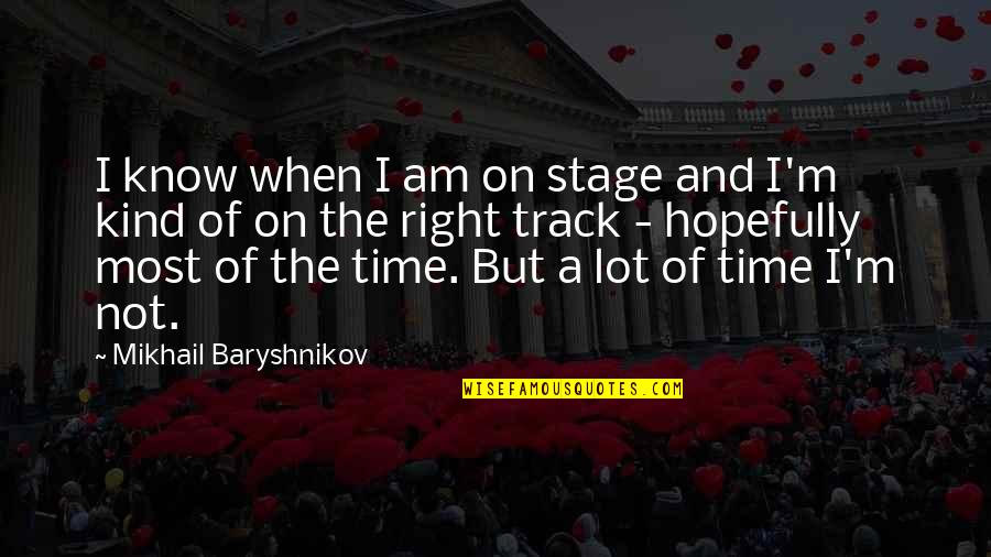 Baryshnikov Quotes By Mikhail Baryshnikov: I know when I am on stage and Baryshnikov Quotes By Mikhail Baryshnikov: I know when I am on stage and