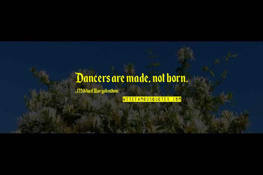 Baryshnikov Quotes By Mikhail Baryshnikov: Dancers are made, not born. Baryshnikov Quotes By Mikhail Baryshnikov: Dancers are made, not born.