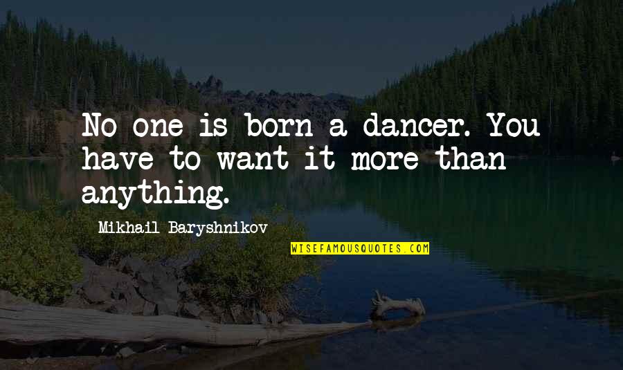 Baryshnikov Quotes By Mikhail Baryshnikov: No one is born a dancer. You have