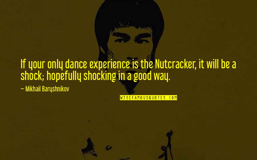 Baryshnikov Quotes By Mikhail Baryshnikov: If your only dance experience is the Nutcracker, Baryshnikov Quotes By Mikhail Baryshnikov: If your only dance experience is the Nutcracker,