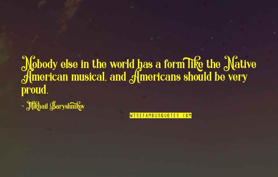 Baryshnikov Quotes By Mikhail Baryshnikov: Nobody else in the world has a form Baryshnikov Quotes By Mikhail Baryshnikov: Nobody else in the world has a form
