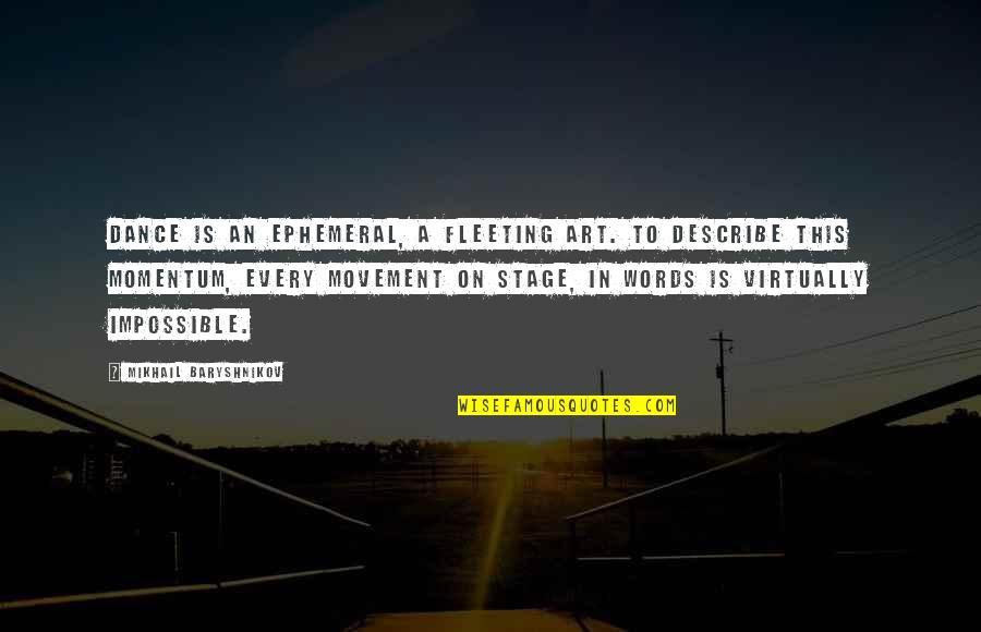 Baryshnikov Quotes By Mikhail Baryshnikov: Dance is an ephemeral, a fleeting art. To Baryshnikov Quotes By Mikhail Baryshnikov: Dance is an ephemeral, a fleeting art. To