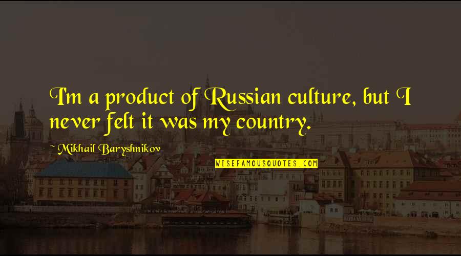 Baryshnikov Quotes By Mikhail Baryshnikov: I'm a product of Russian culture, but I
