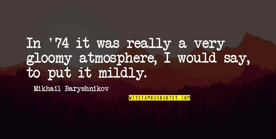 Baryshnikov Quotes By Mikhail Baryshnikov: In '74 it was really a very gloomy Baryshnikov Quotes By Mikhail Baryshnikov: In '74 it was really a very gloomy
