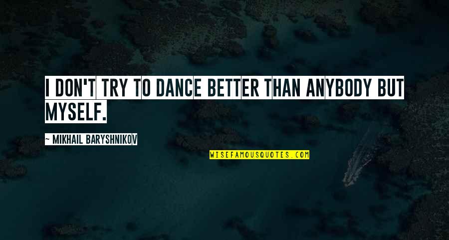 Baryshnikov Quotes By Mikhail Baryshnikov: I don't try to dance better than anybody Baryshnikov Quotes By Mikhail Baryshnikov: I don't try to dance better than anybody