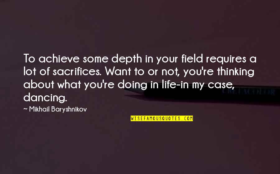 Baryshnikov Quotes By Mikhail Baryshnikov: To achieve some depth in your field requires Baryshnikov Quotes By Mikhail Baryshnikov: To achieve some depth in your field requires