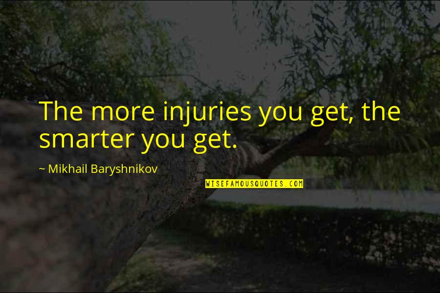 Baryshnikov Quotes By Mikhail Baryshnikov: The more injuries you get, the smarter you