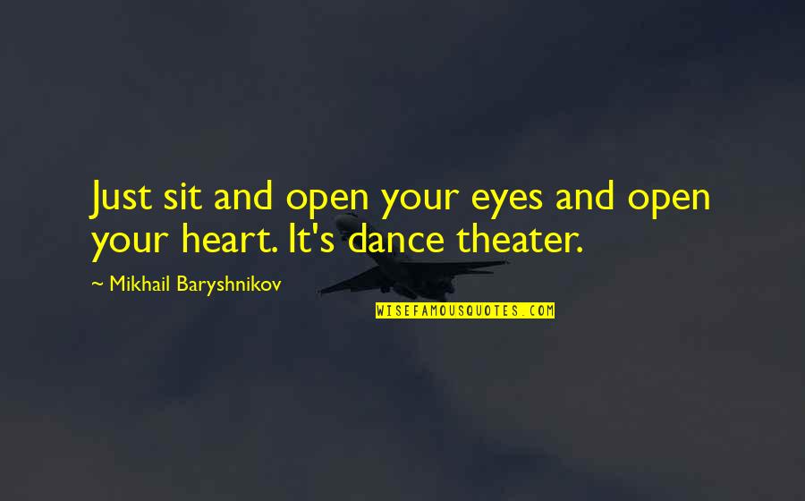 Baryshnikov Quotes By Mikhail Baryshnikov: Just sit and open your eyes and open Baryshnikov Quotes By Mikhail Baryshnikov: Just sit and open your eyes and open