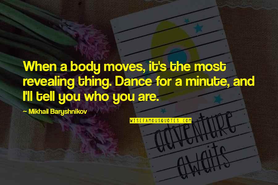 Baryshnikov Quotes By Mikhail Baryshnikov: When a body moves, it's the most revealing Baryshnikov Quotes By Mikhail Baryshnikov: When a body moves, it's the most revealing
