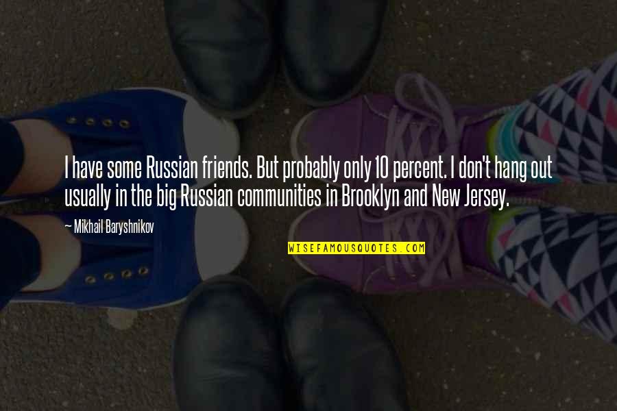 Baryshnikov Quotes By Mikhail Baryshnikov: I have some Russian friends. But probably only