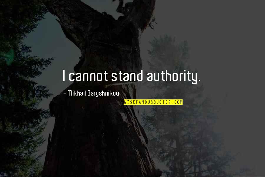 Baryshnikov Quotes By Mikhail Baryshnikov: I cannot stand authority.