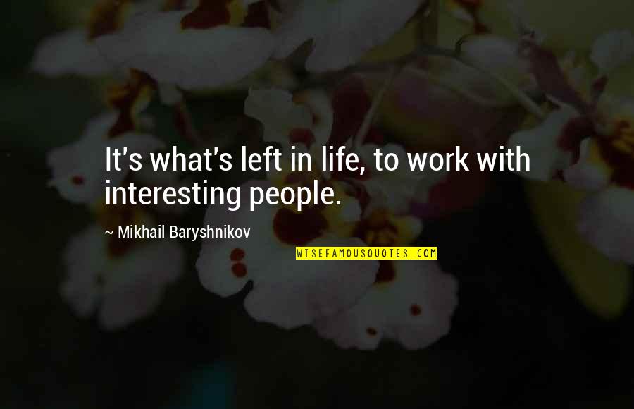 Baryshnikov Quotes By Mikhail Baryshnikov: It's what's left in life, to work with Baryshnikov Quotes By Mikhail Baryshnikov: It's what's left in life, to work with