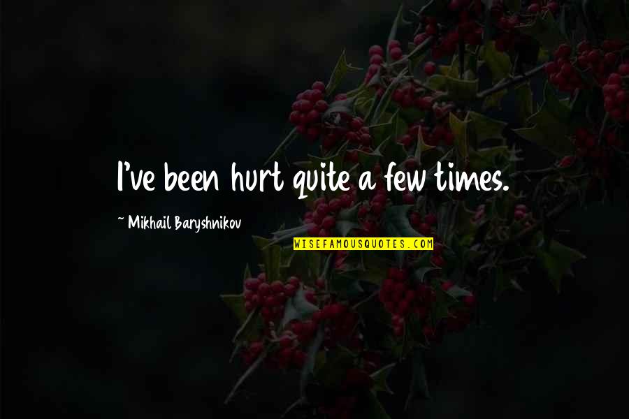 Baryshnikov Quotes By Mikhail Baryshnikov: I've been hurt quite a few times. Baryshnikov Quotes By Mikhail Baryshnikov: I've been hurt quite a few times.