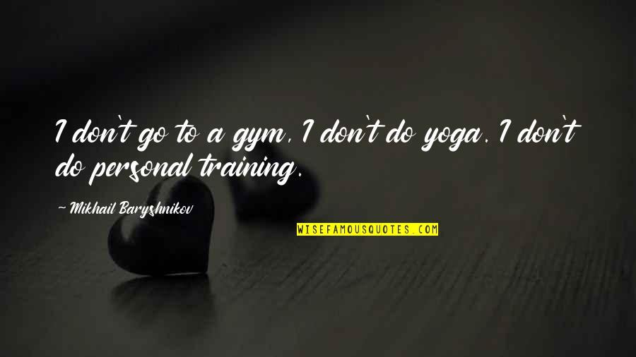 Baryshnikov Quotes By Mikhail Baryshnikov: I don't go to a gym, I don't Baryshnikov Quotes By Mikhail Baryshnikov: I don't go to a gym, I don't