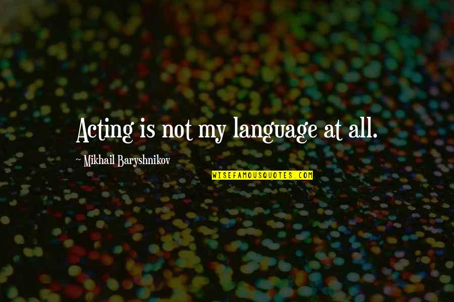 Baryshnikov Quotes By Mikhail Baryshnikov: Acting is not my language at all. Baryshnikov Quotes By Mikhail Baryshnikov: Acting is not my language at all.