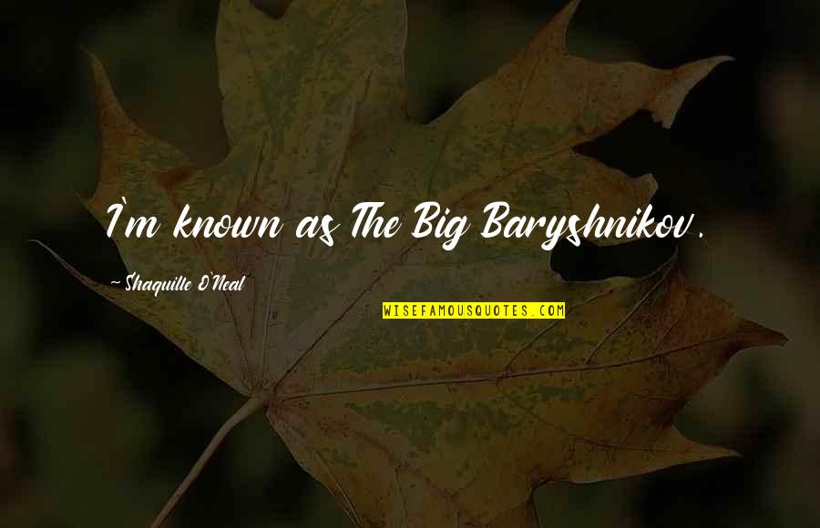 Baryshnikov Quotes By Shaquille O'Neal: I'm known as The Big Baryshnikov. Baryshnikov Quotes By Shaquille O'Neal: I'm known as The Big Baryshnikov.