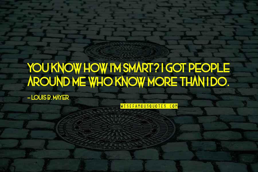 Barzan Qarahanjere Quotes By Louis B. Mayer: You know how I'm smart? I got people
