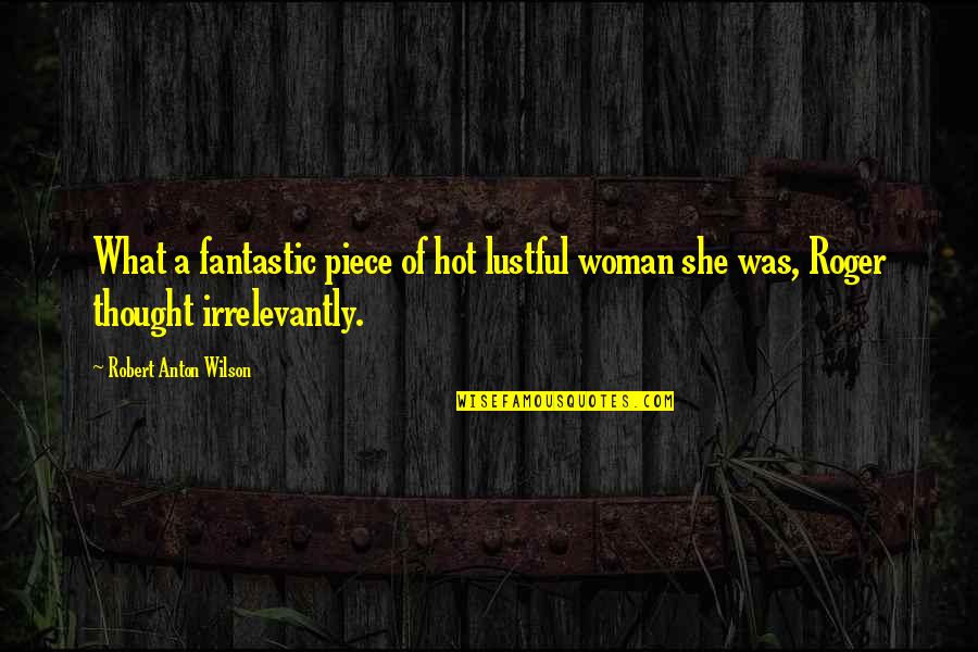 Barzani Group Quotes By Robert Anton Wilson: What a fantastic piece of hot lustful woman Barzani Group Quotes By Robert Anton Wilson: What a fantastic piece of hot lustful woman