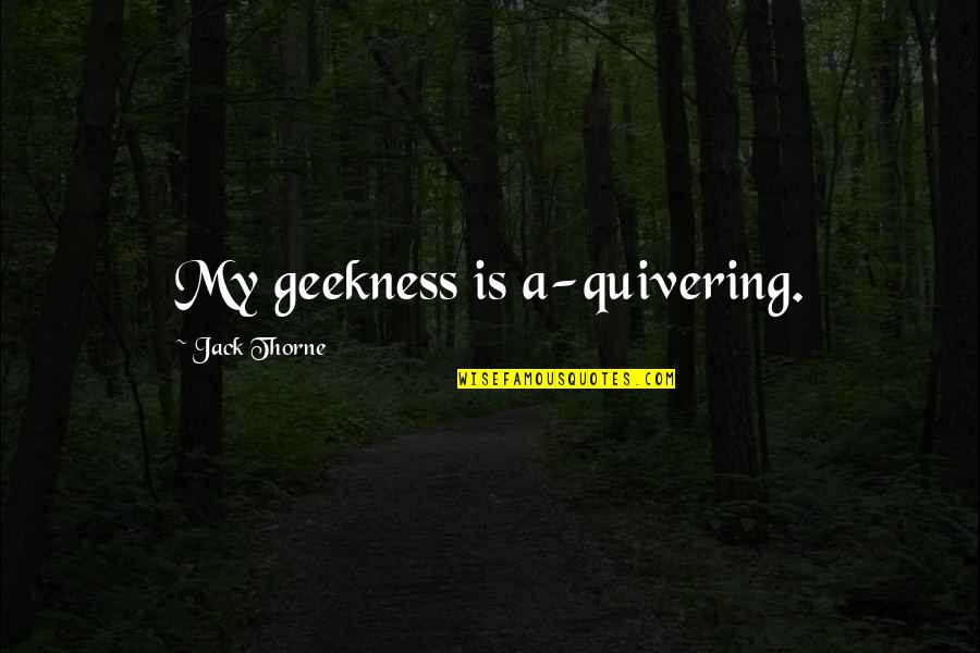 Barzee Auto Quotes By Jack Thorne: My geekness is a-quivering. Barzee Auto Quotes By Jack Thorne: My geekness is a-quivering.