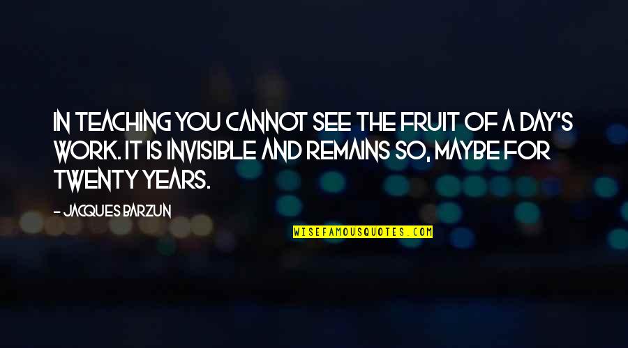 Barzun's Quotes By Jacques Barzun: In teaching you cannot see the fruit of