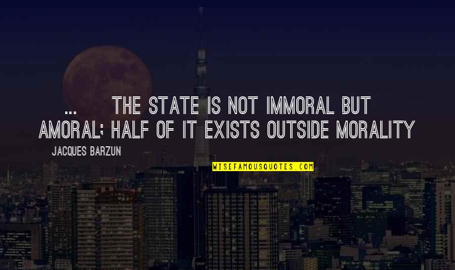 Barzun's Quotes By Jacques Barzun: [ ... ] the state is not immoral