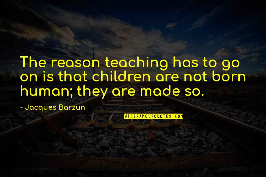 Barzun's Quotes By Jacques Barzun: The reason teaching has to go on is