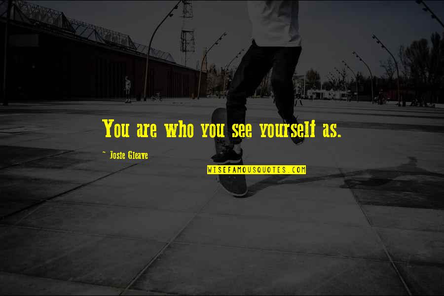 Bas Cha Sudhi Quotes By Josie Gleave: You are who you see yourself as. Bas Cha Sudhi Quotes By Josie Gleave: You are who you see yourself as.