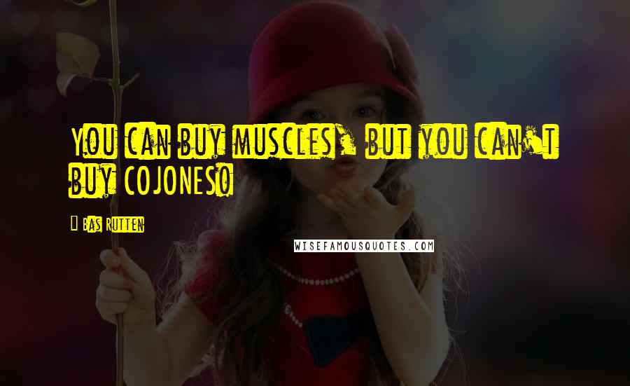 Bas Rutten quotes: You can buy muscles, but you can't buy COJONES!